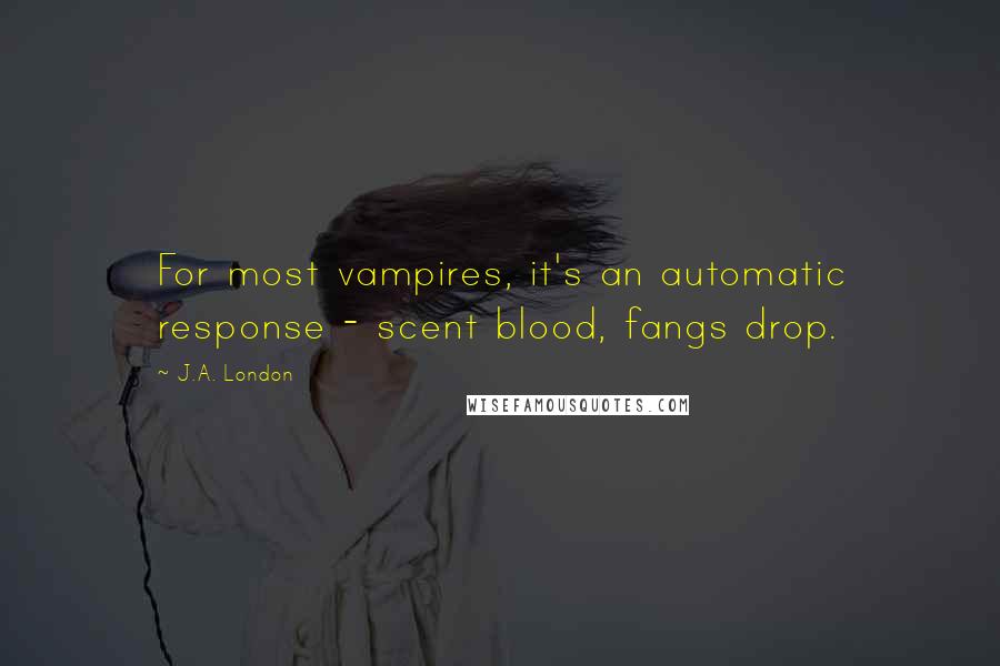 J.A. London Quotes: For most vampires, it's an automatic response - scent blood, fangs drop.