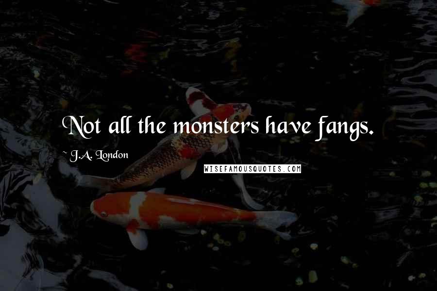 J.A. London Quotes: Not all the monsters have fangs.
