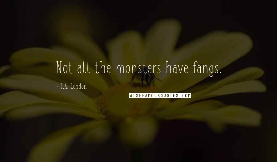 J.A. London Quotes: Not all the monsters have fangs.
