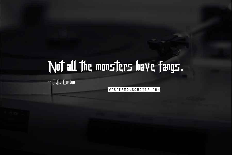 J.A. London Quotes: Not all the monsters have fangs.