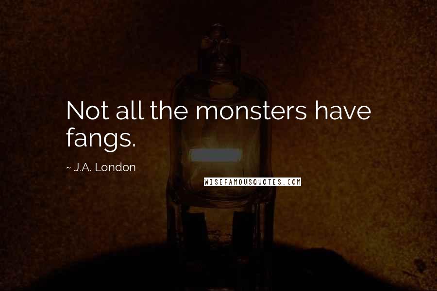 J.A. London Quotes: Not all the monsters have fangs.