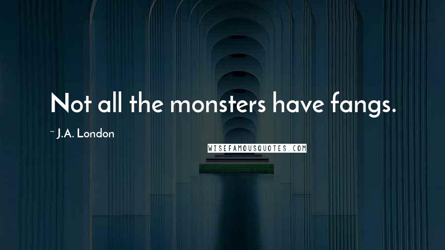 J.A. London Quotes: Not all the monsters have fangs.