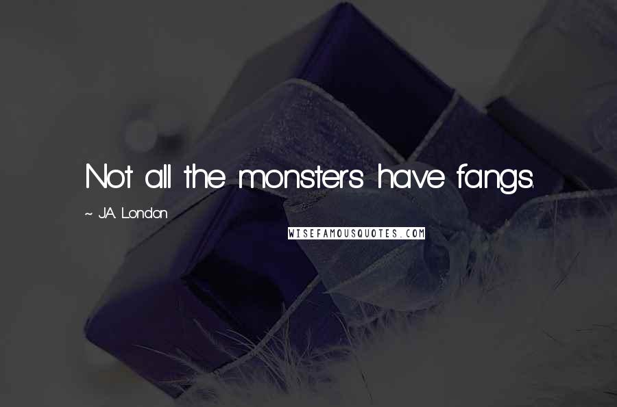 J.A. London Quotes: Not all the monsters have fangs.