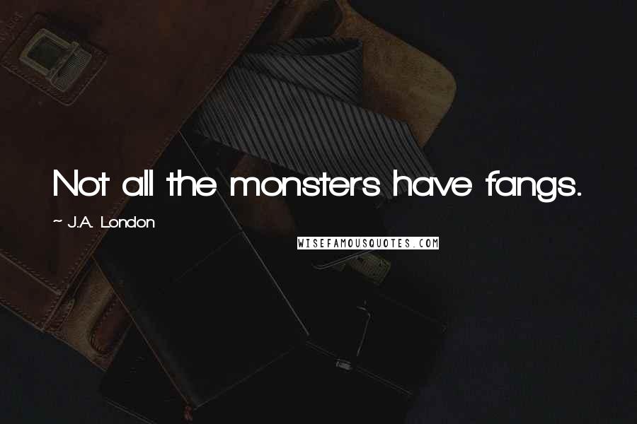 J.A. London Quotes: Not all the monsters have fangs.