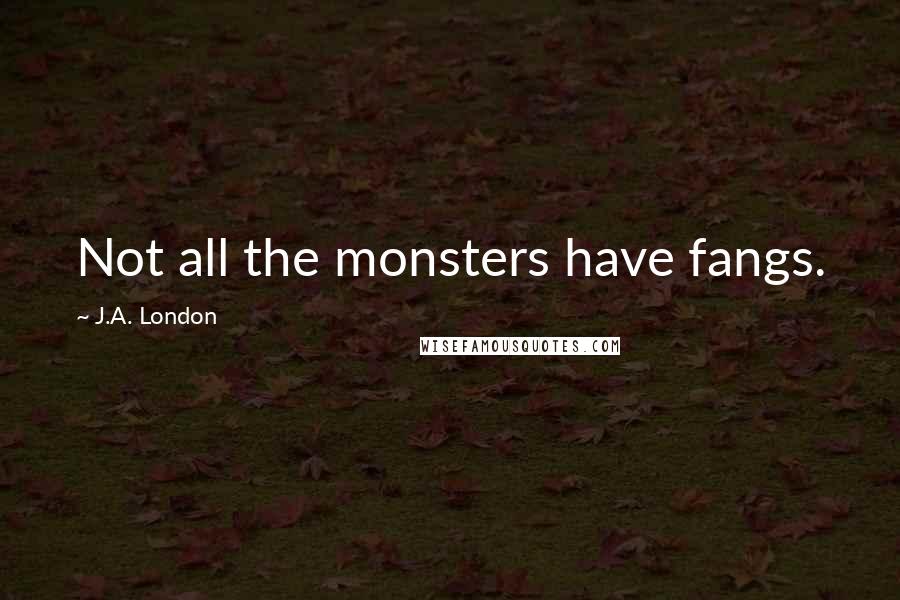 J.A. London Quotes: Not all the monsters have fangs.