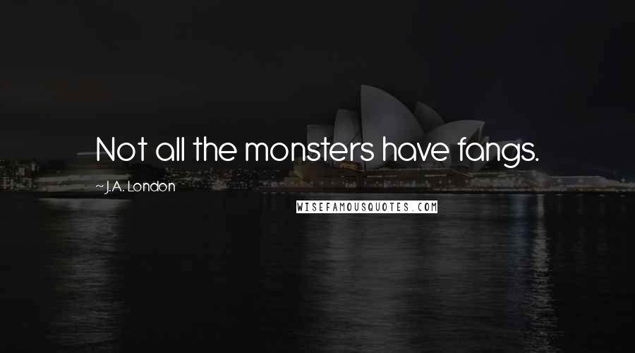 J.A. London Quotes: Not all the monsters have fangs.