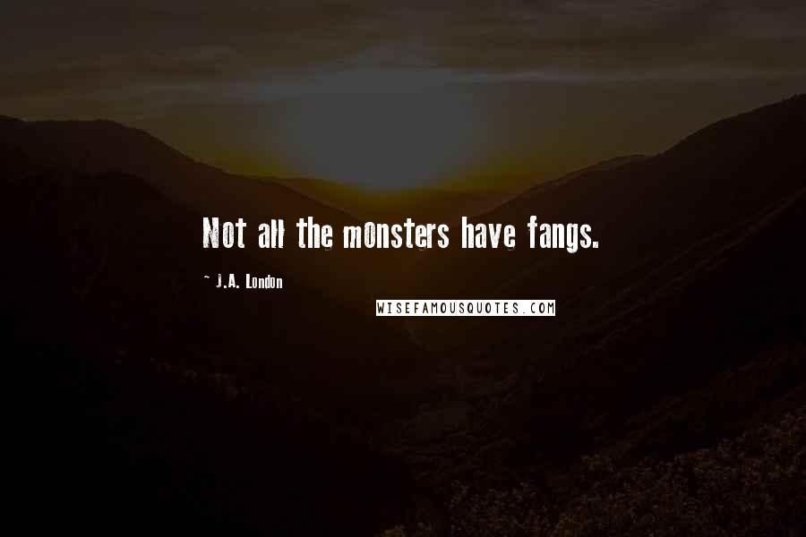 J.A. London Quotes: Not all the monsters have fangs.