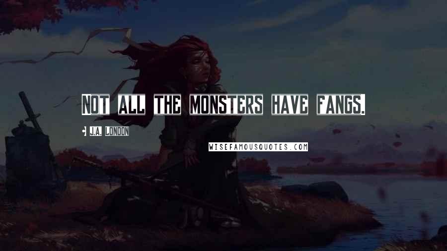 J.A. London Quotes: Not all the monsters have fangs.