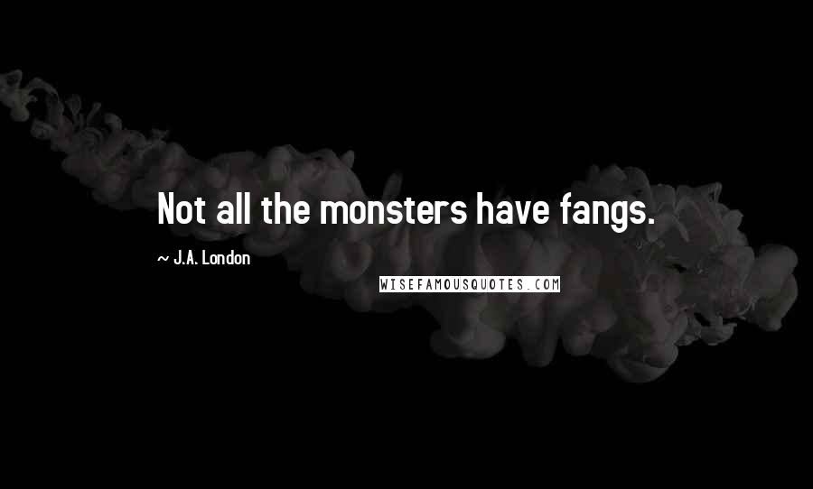 J.A. London Quotes: Not all the monsters have fangs.