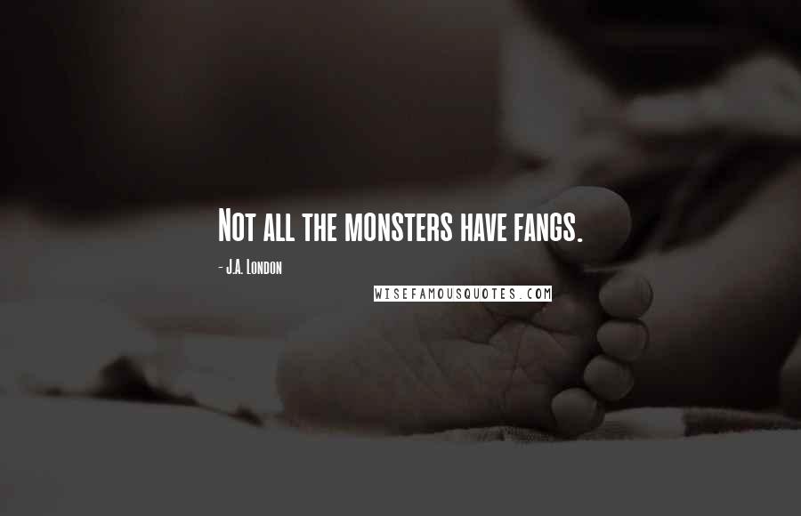 J.A. London Quotes: Not all the monsters have fangs.