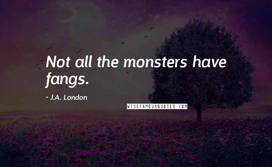 J.A. London Quotes: Not all the monsters have fangs.