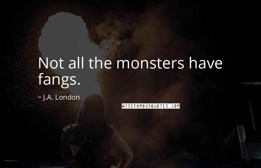 J.A. London Quotes: Not all the monsters have fangs.