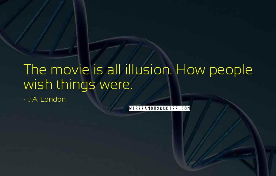 J.A. London Quotes: The movie is all illusion. How people wish things were.