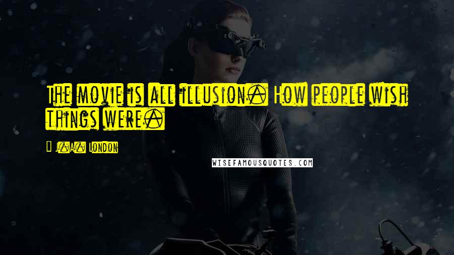 J.A. London Quotes: The movie is all illusion. How people wish things were.