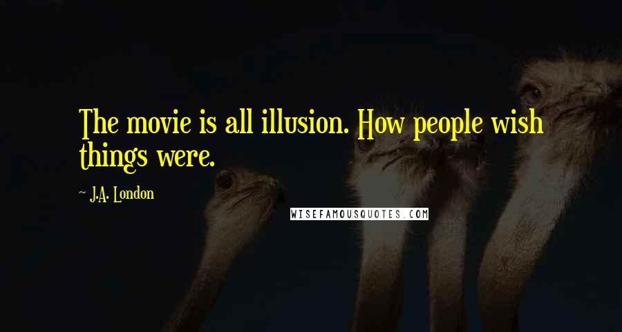 J.A. London Quotes: The movie is all illusion. How people wish things were.