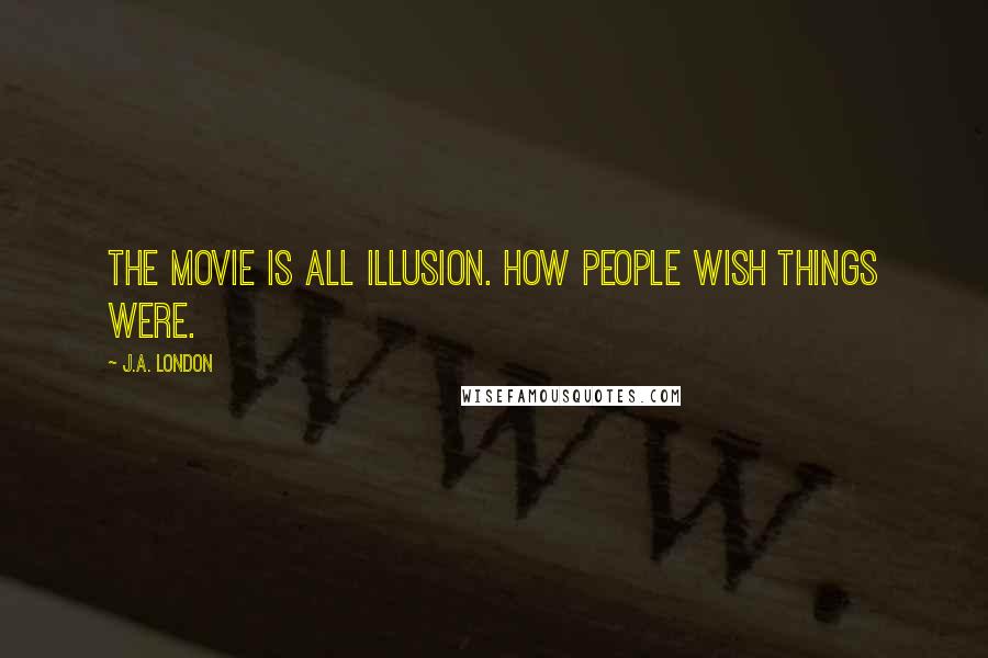 J.A. London Quotes: The movie is all illusion. How people wish things were.