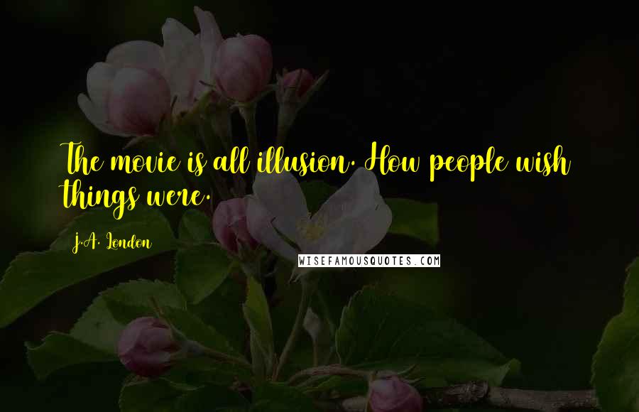 J.A. London Quotes: The movie is all illusion. How people wish things were.