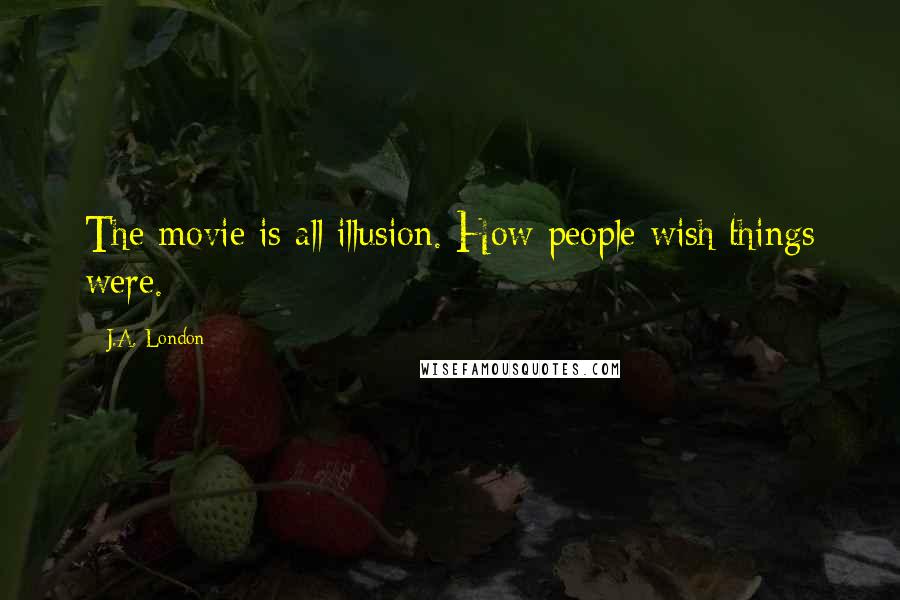 J.A. London Quotes: The movie is all illusion. How people wish things were.