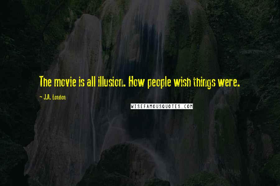 J.A. London Quotes: The movie is all illusion. How people wish things were.