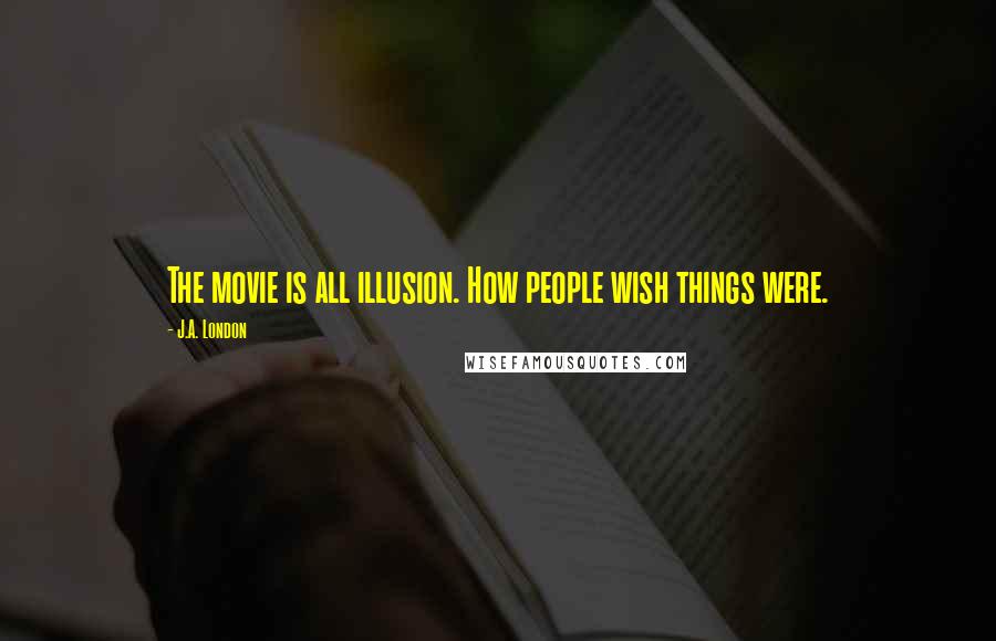 J.A. London Quotes: The movie is all illusion. How people wish things were.