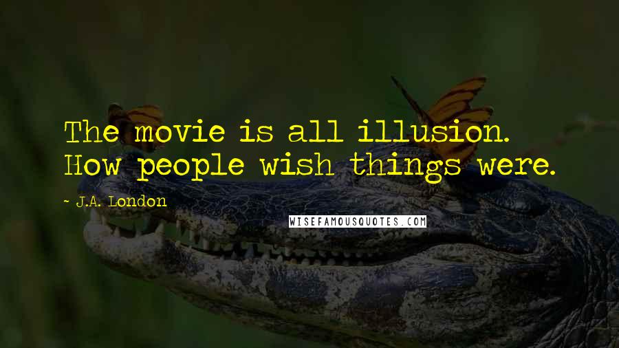 J.A. London Quotes: The movie is all illusion. How people wish things were.