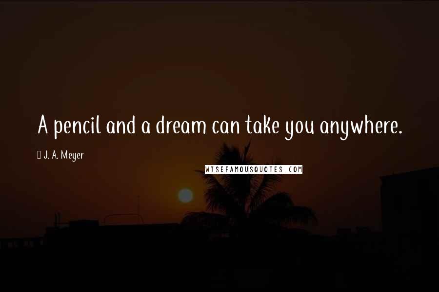 J. A. Meyer Quotes: A pencil and a dream can take you anywhere.