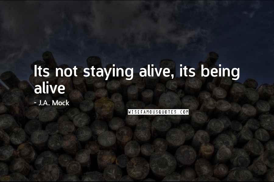 J.A. Mock Quotes: Its not staying alive, its being alive