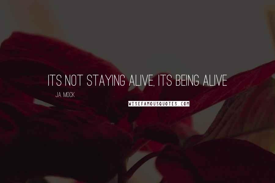 J.A. Mock Quotes: Its not staying alive, its being alive