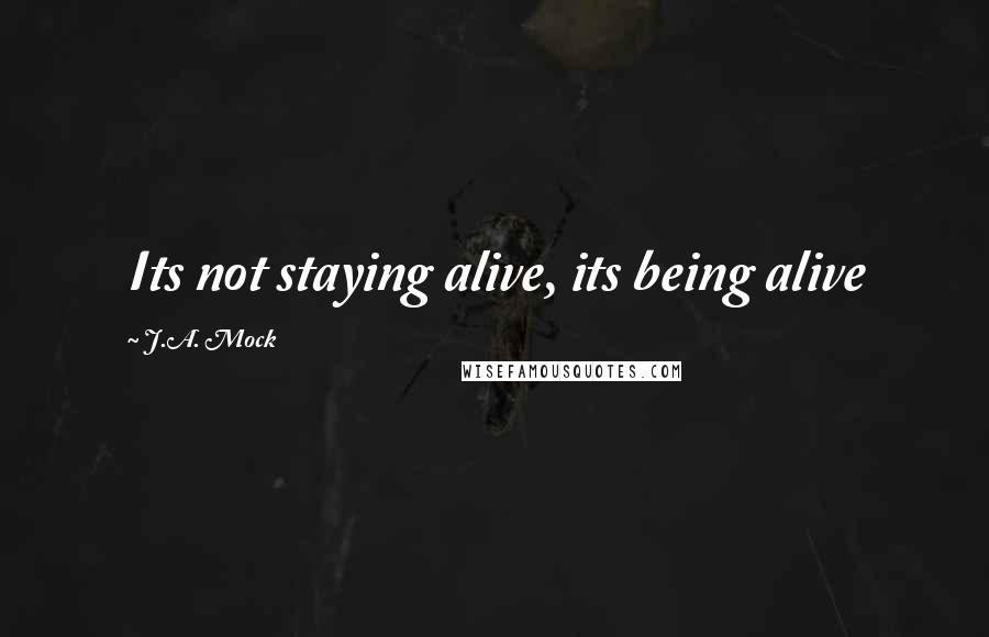 J.A. Mock Quotes: Its not staying alive, its being alive