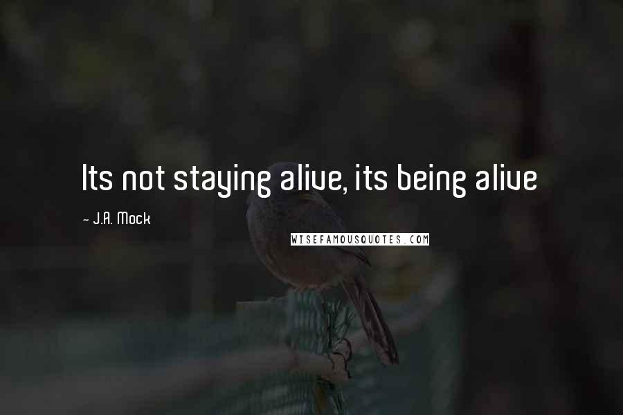 J.A. Mock Quotes: Its not staying alive, its being alive