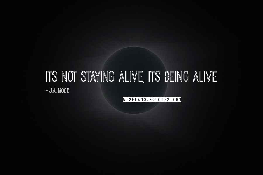 J.A. Mock Quotes: Its not staying alive, its being alive