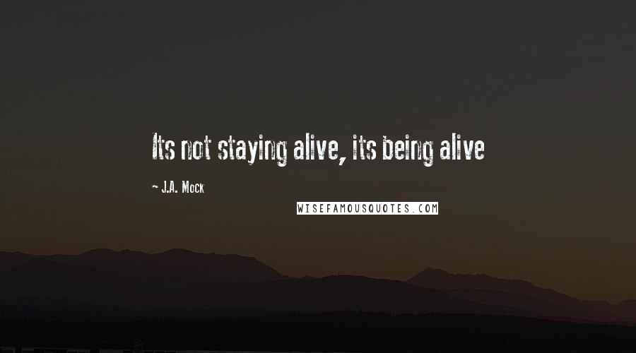 J.A. Mock Quotes: Its not staying alive, its being alive