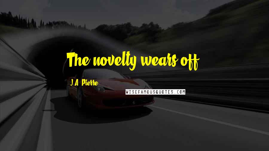 J.A. Pierre Quotes: The novelty wears off.