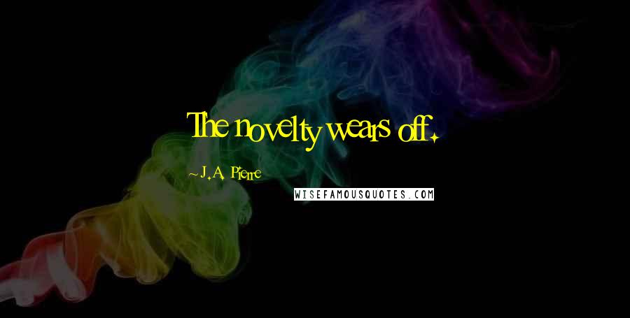 J.A. Pierre Quotes: The novelty wears off.