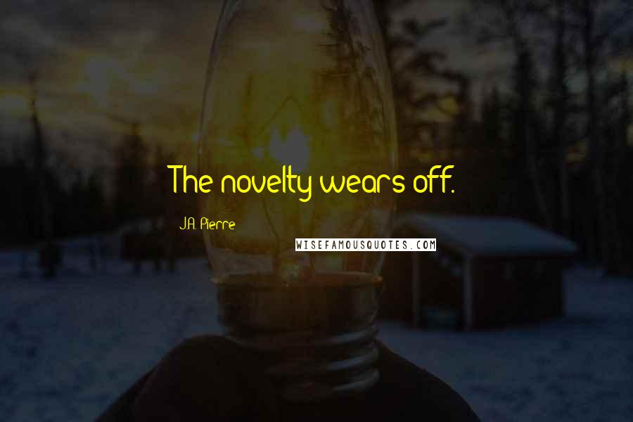 J.A. Pierre Quotes: The novelty wears off.
