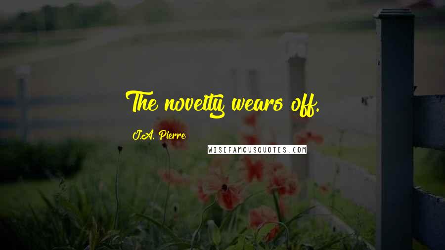 J.A. Pierre Quotes: The novelty wears off.