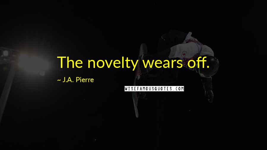 J.A. Pierre Quotes: The novelty wears off.