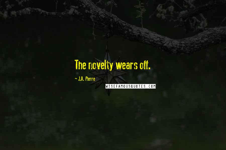 J.A. Pierre Quotes: The novelty wears off.