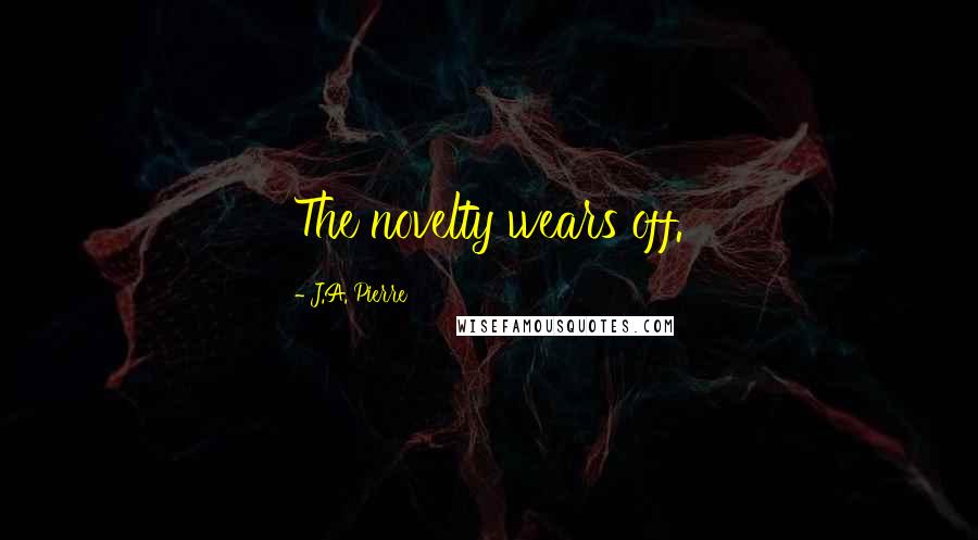 J.A. Pierre Quotes: The novelty wears off.