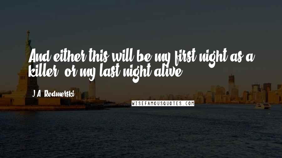 J.A. Redmerski Quotes: And either this will be my first night as a killer, or my last night alive.