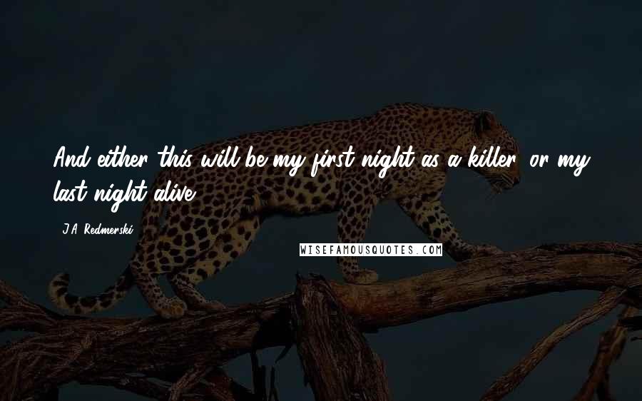 J.A. Redmerski Quotes: And either this will be my first night as a killer, or my last night alive.