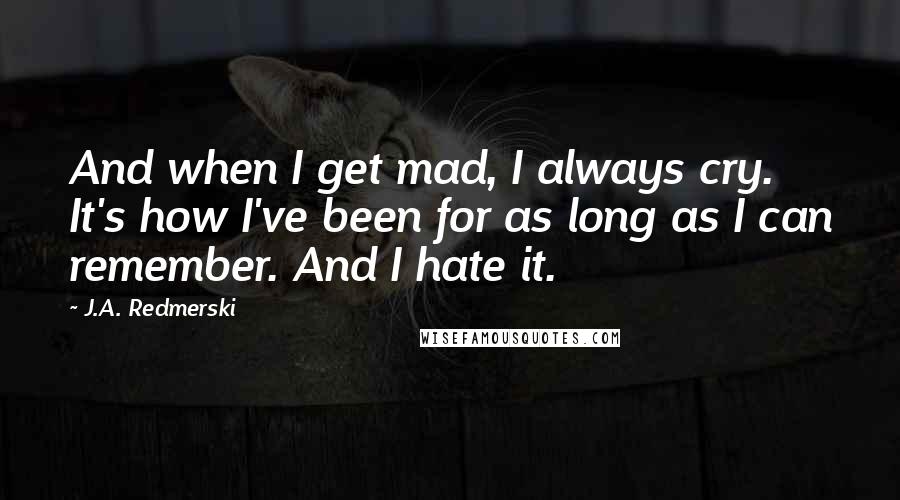 J.A. Redmerski Quotes: And when I get mad, I always cry. It's how I've been for as long as I can remember. And I hate it.