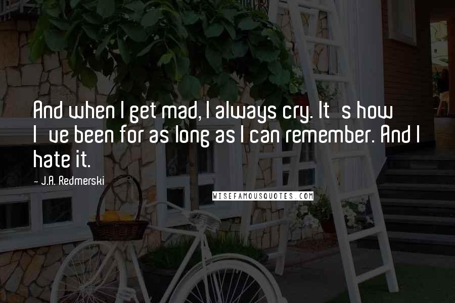 J.A. Redmerski Quotes: And when I get mad, I always cry. It's how I've been for as long as I can remember. And I hate it.