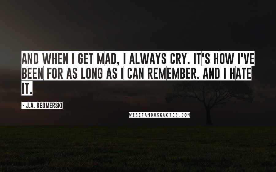 J.A. Redmerski Quotes: And when I get mad, I always cry. It's how I've been for as long as I can remember. And I hate it.