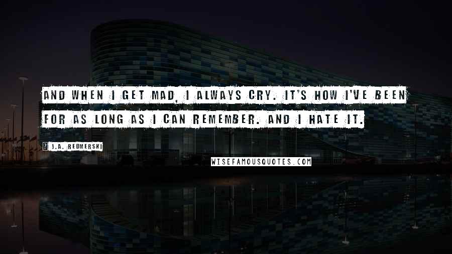 J.A. Redmerski Quotes: And when I get mad, I always cry. It's how I've been for as long as I can remember. And I hate it.