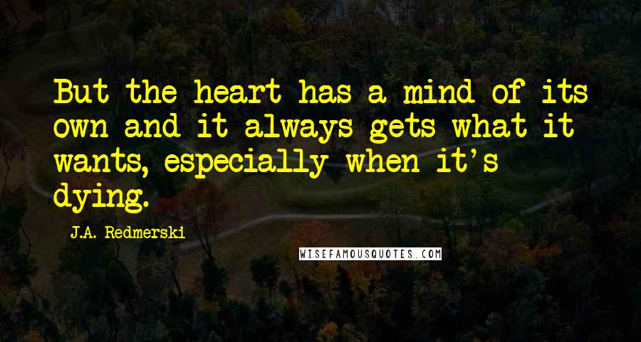 J.A. Redmerski Quotes: But the heart has a mind of its own and it always gets what it wants, especially when it's dying.