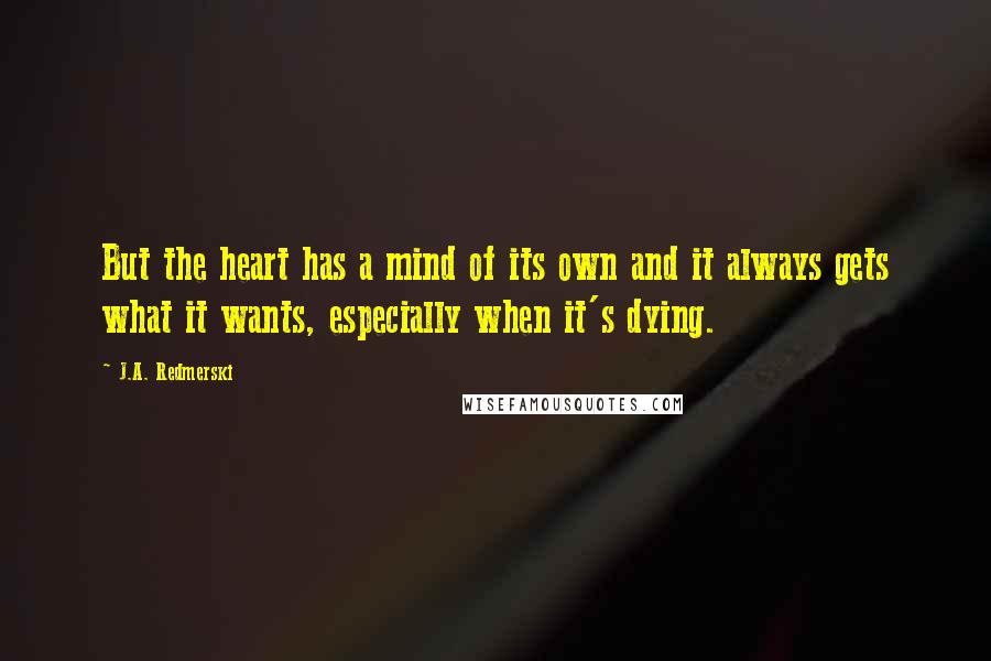 J.A. Redmerski Quotes: But the heart has a mind of its own and it always gets what it wants, especially when it's dying.