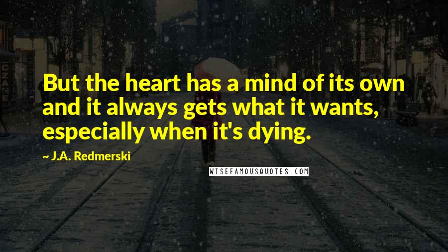 J.A. Redmerski Quotes: But the heart has a mind of its own and it always gets what it wants, especially when it's dying.