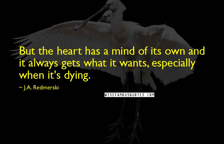 J.A. Redmerski Quotes: But the heart has a mind of its own and it always gets what it wants, especially when it's dying.