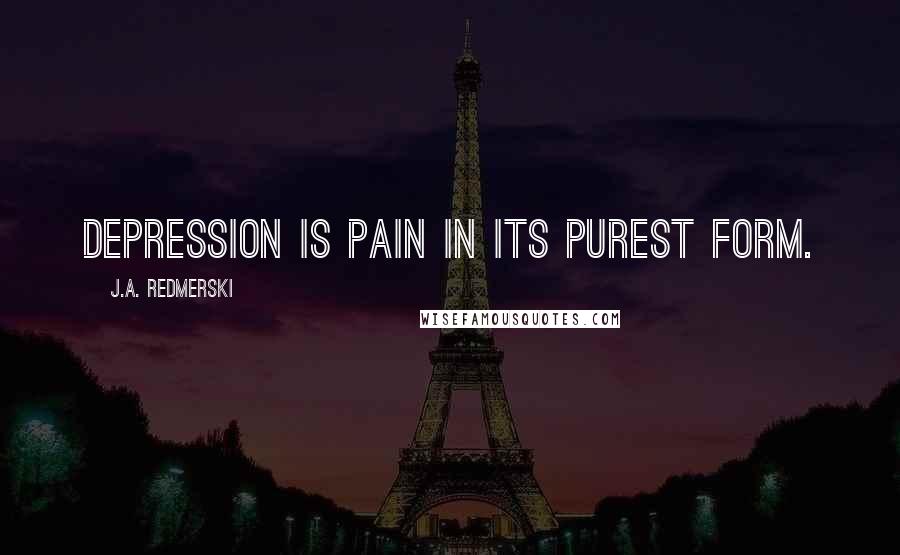 J.A. Redmerski Quotes: Depression is pain in its purest form.